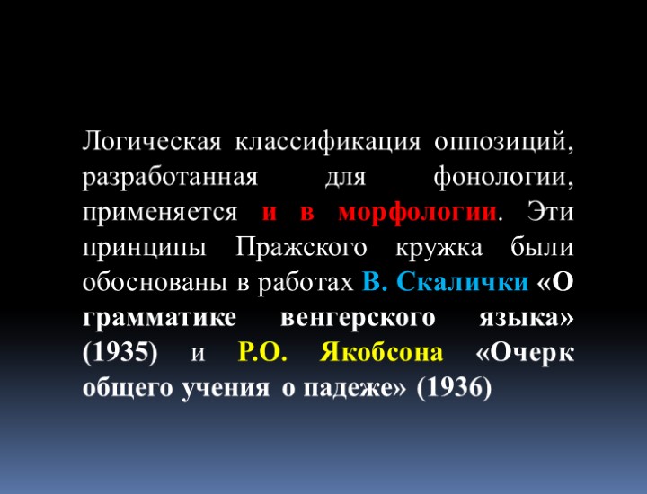 Логическая классификация оппозиций, разработанная для фонологии, применяется и в морфологии. Эти принципы Пражского кружка